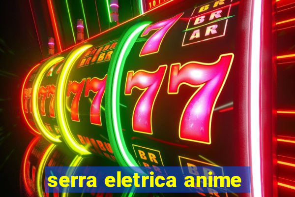 serra eletrica anime