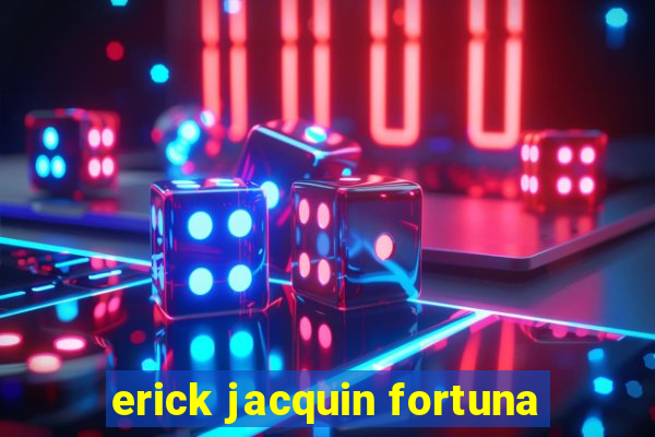 erick jacquin fortuna