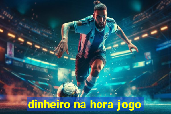 dinheiro na hora jogo