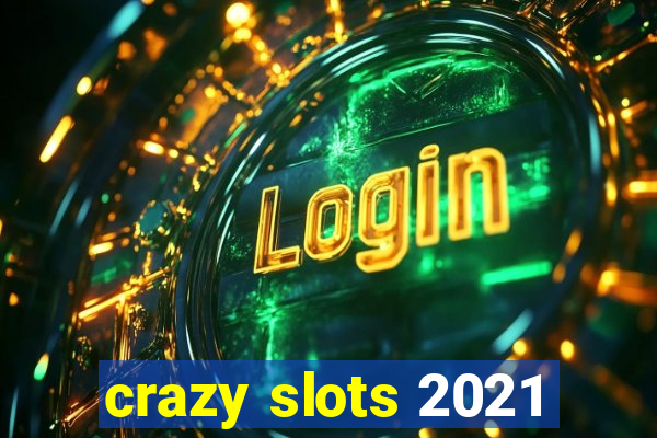 crazy slots 2021