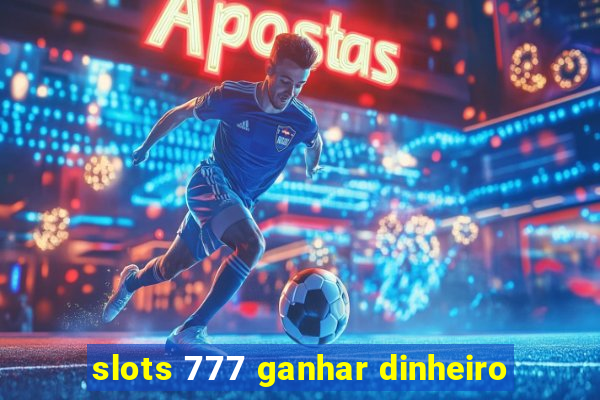 slots 777 ganhar dinheiro