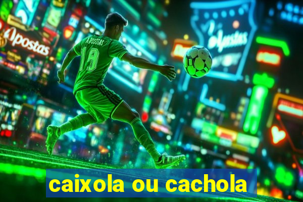 caixola ou cachola