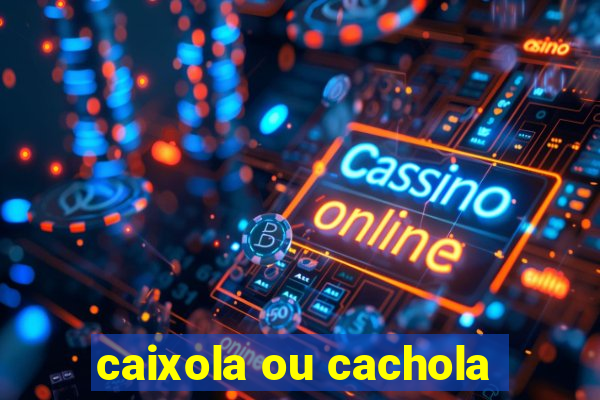 caixola ou cachola