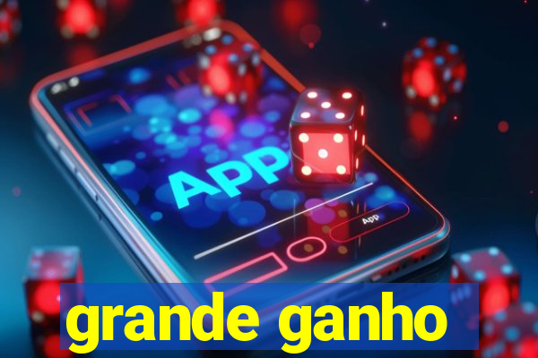 grande ganho