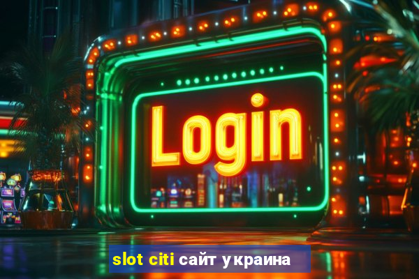 slot citi сайт украина