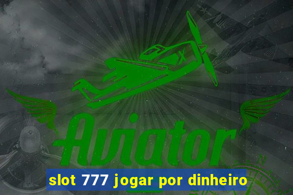 slot 777 jogar por dinheiro