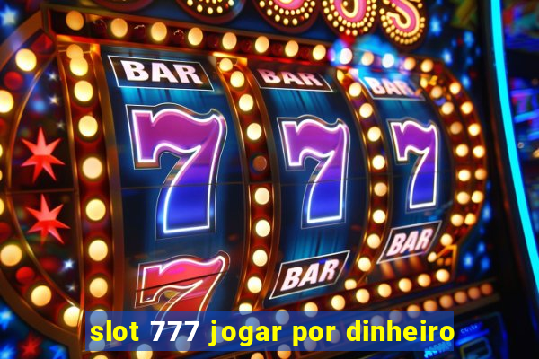 slot 777 jogar por dinheiro