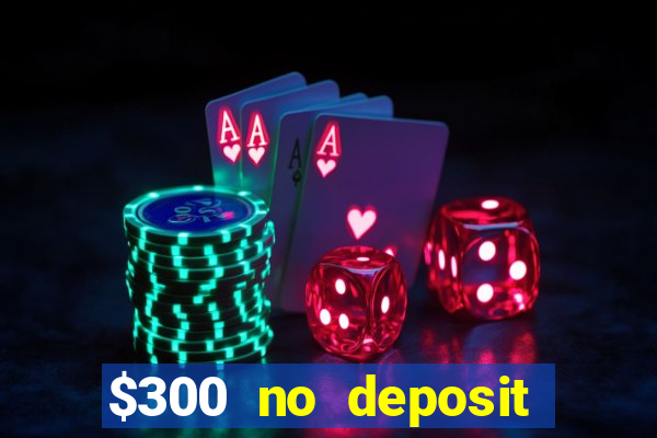 $300 no deposit casino bonus