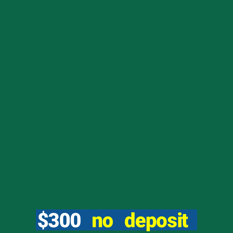 $300 no deposit casino bonus