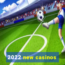 2022 new casinos