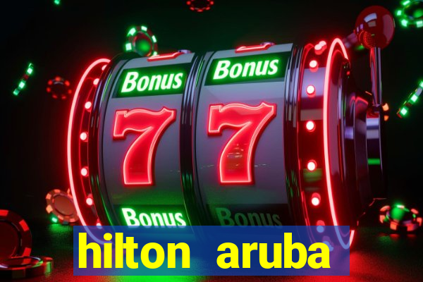 hilton aruba caribbean resort & casino hilton resorts