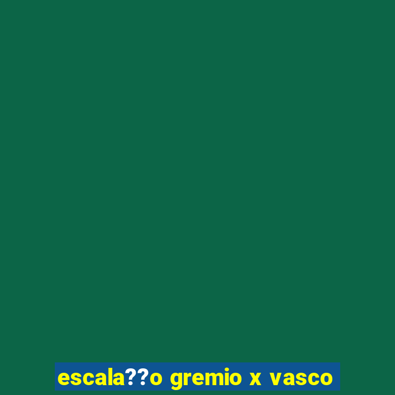 escala??o gremio x vasco