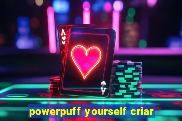 powerpuff yourself criar