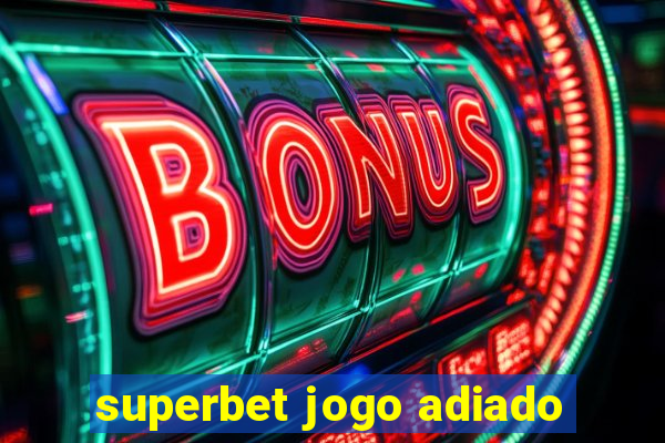 superbet jogo adiado