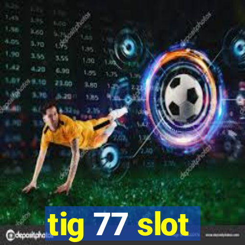 tig 77 slot