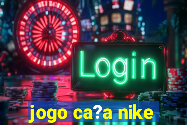 jogo ca?a nike