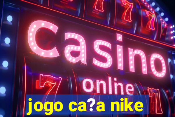 jogo ca?a nike