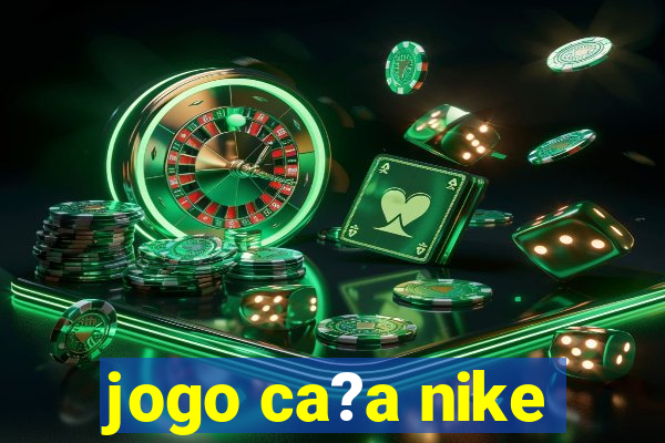 jogo ca?a nike