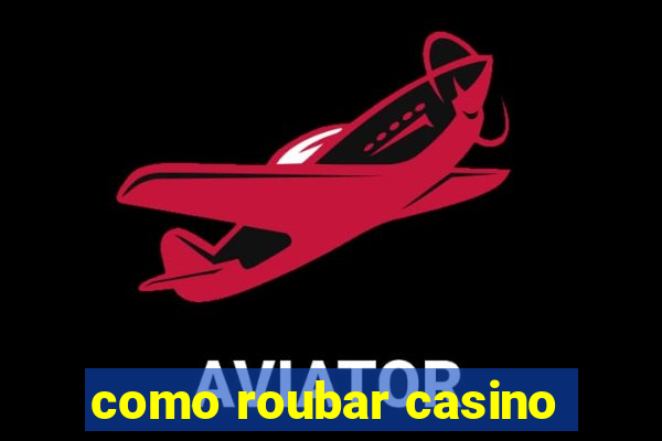 como roubar casino