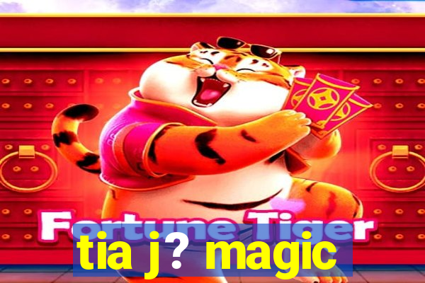 tia j? magic