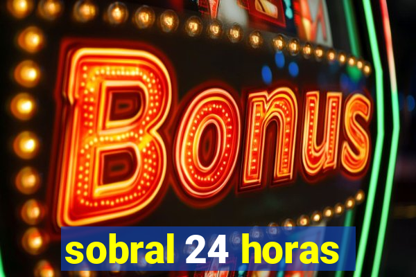 sobral 24 horas