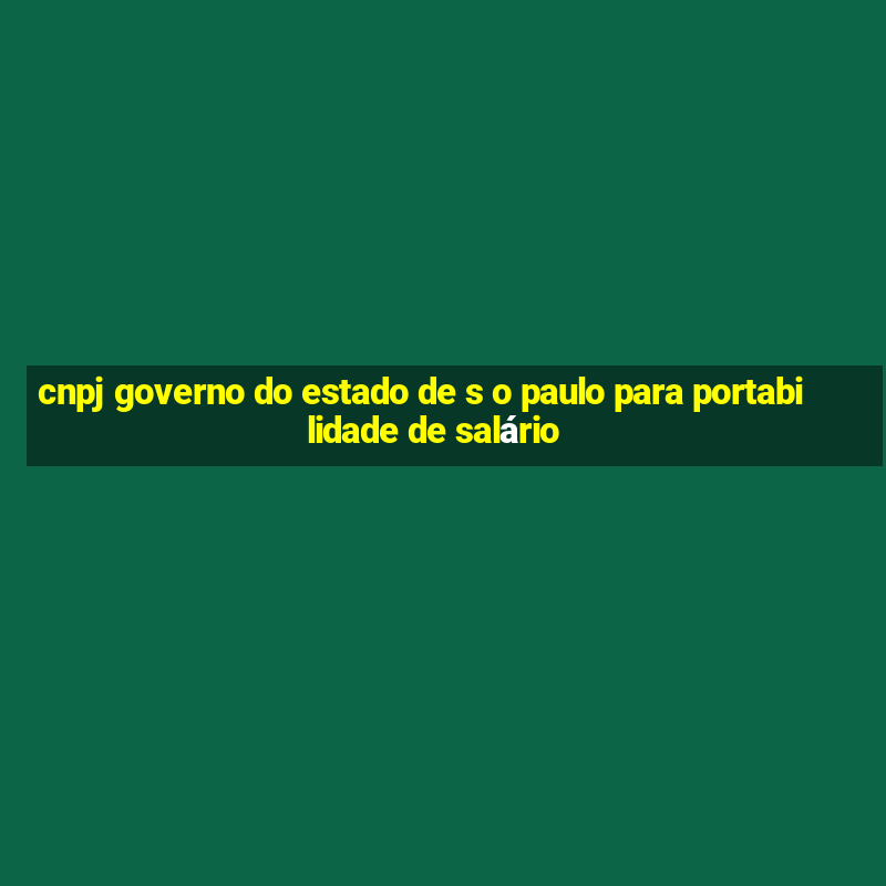 cnpj governo do estado de s o paulo para portabilidade de salário