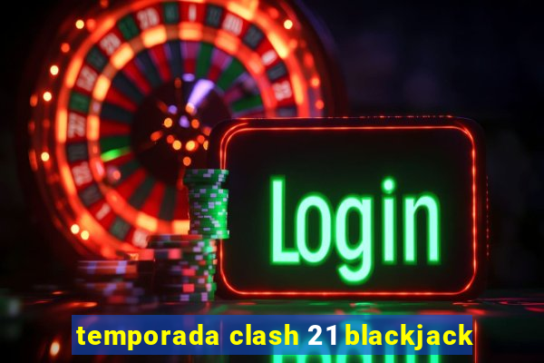 temporada clash 21 blackjack