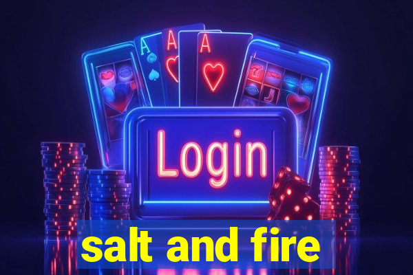 salt and fire