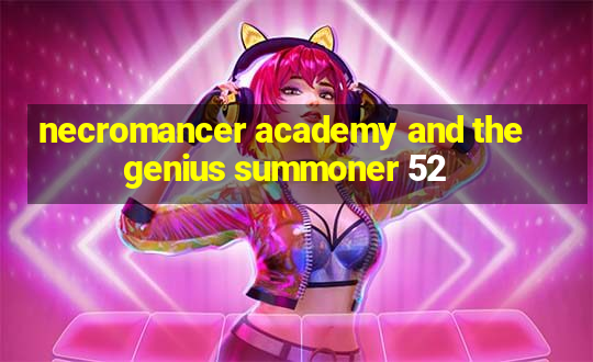 necromancer academy and the genius summoner 52