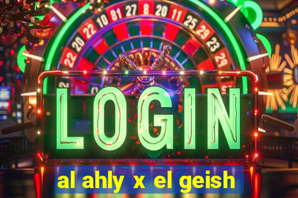 al ahly x el geish