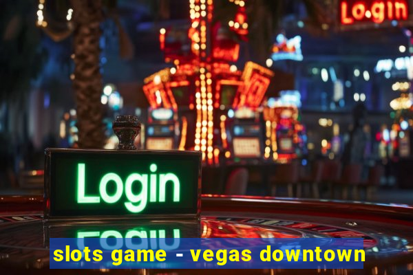 slots game - vegas downtown