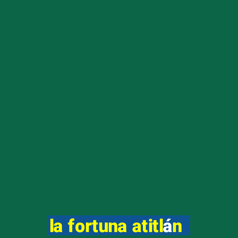 la fortuna atitlán