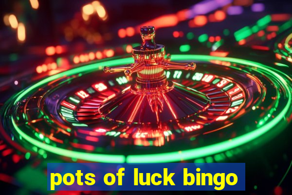 pots of luck bingo