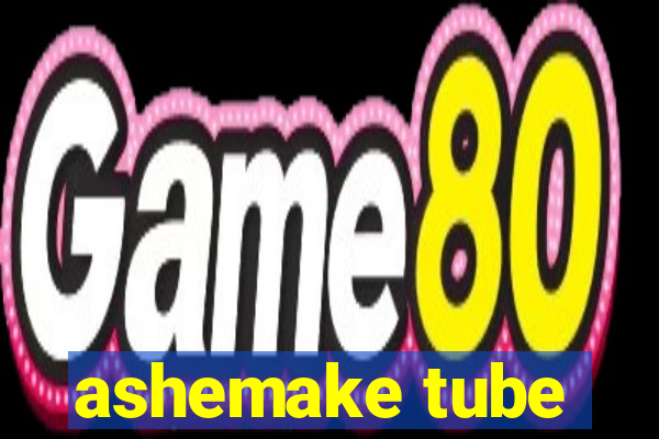 ashemake tube