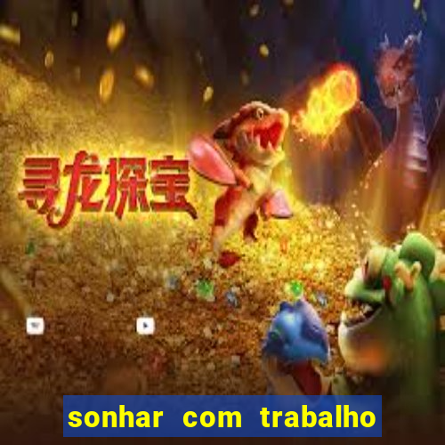 sonhar com trabalho jogo do bicho