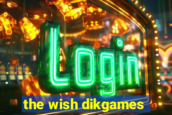 the wish dikgames