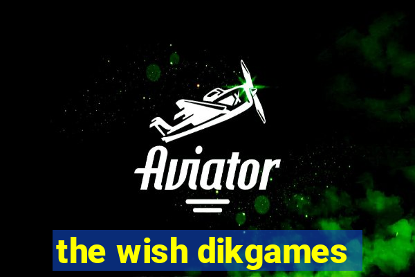 the wish dikgames