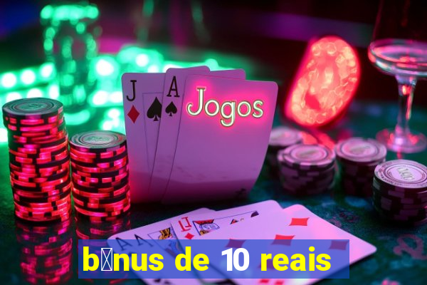 b么nus de 10 reais