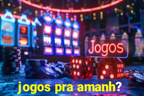 jogos pra amanh?