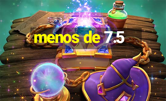 menos de 7.5