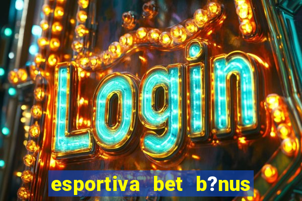 esportiva bet b?nus de cadastro