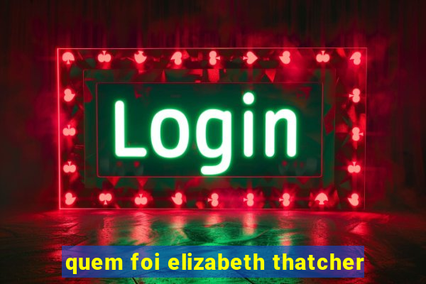 quem foi elizabeth thatcher