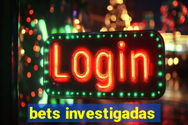 bets investigadas