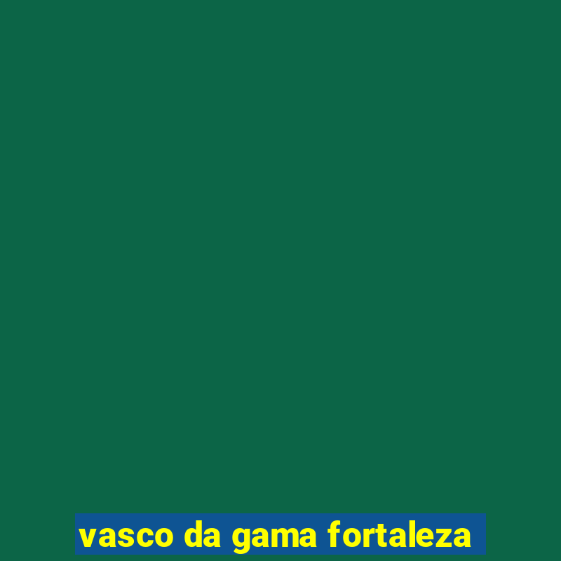 vasco da gama fortaleza