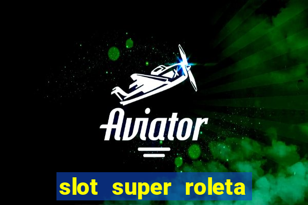 slot super roleta paga mesmo