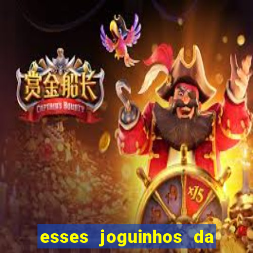 esses joguinhos da dinheiro mesmo