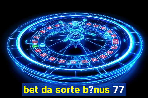 bet da sorte b?nus 77