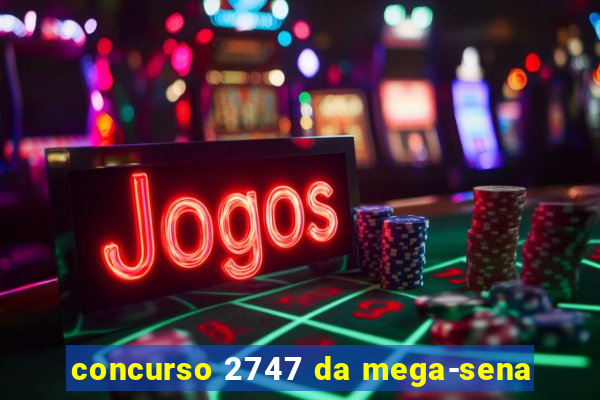 concurso 2747 da mega-sena