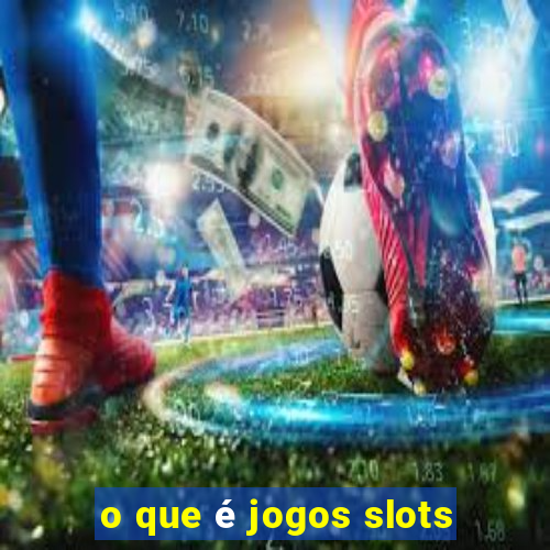 o que é jogos slots