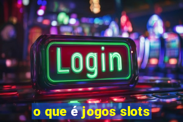 o que é jogos slots